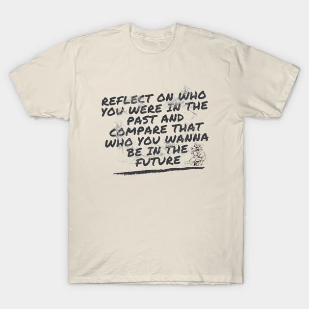 Reflect on who you were in the past and compare that who you wanna be in the future T-Shirt by kunasin